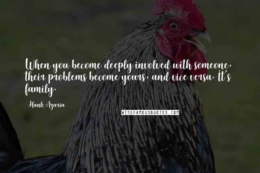 Hank Azaria Quotes: When you become deeply involved with someone, their problems become yours, and vice versa. It's family.