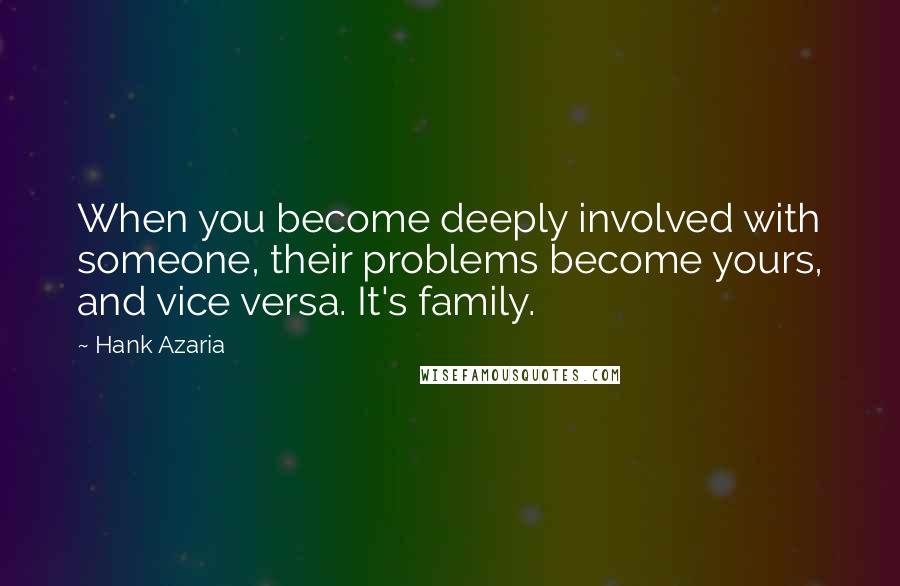 Hank Azaria Quotes: When you become deeply involved with someone, their problems become yours, and vice versa. It's family.
