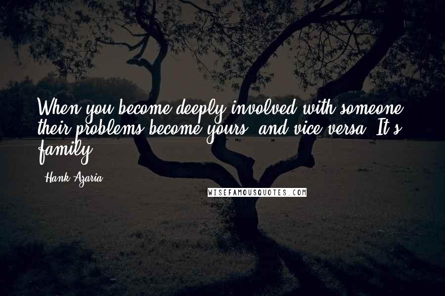 Hank Azaria Quotes: When you become deeply involved with someone, their problems become yours, and vice versa. It's family.