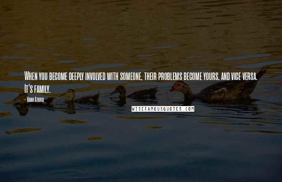 Hank Azaria Quotes: When you become deeply involved with someone, their problems become yours, and vice versa. It's family.