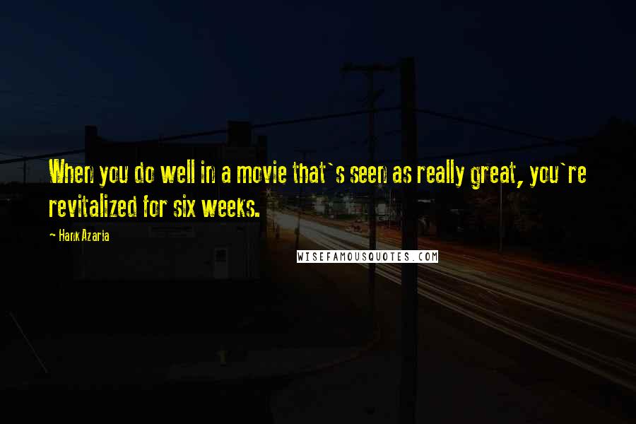 Hank Azaria Quotes: When you do well in a movie that's seen as really great, you're revitalized for six weeks.