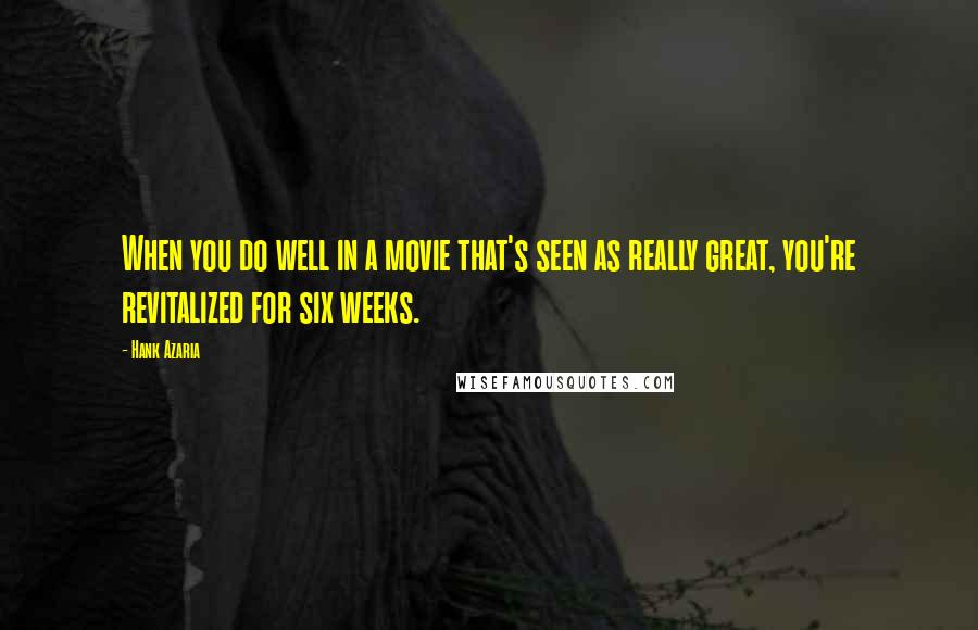 Hank Azaria Quotes: When you do well in a movie that's seen as really great, you're revitalized for six weeks.