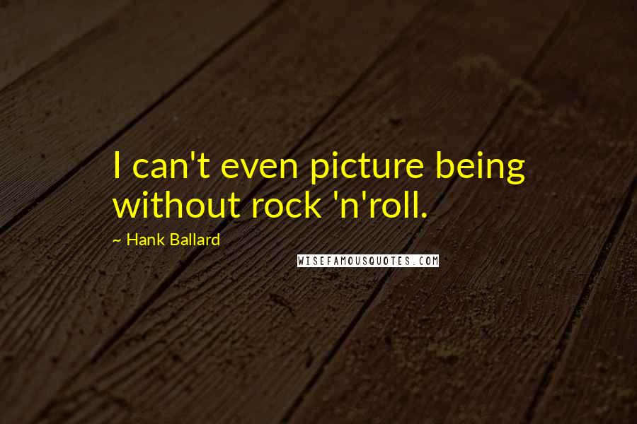 Hank Ballard Quotes: I can't even picture being without rock 'n'roll.