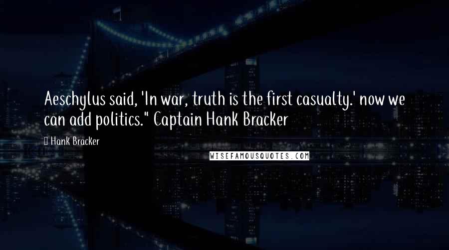 Hank Bracker Quotes: Aeschylus said, 'In war, truth is the first casualty.' now we can add politics." Captain Hank Bracker