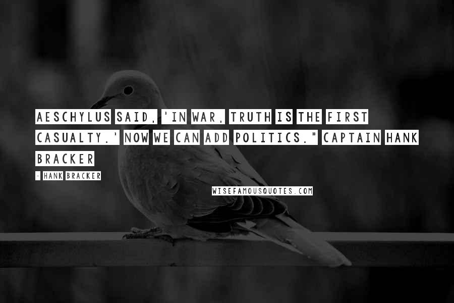 Hank Bracker Quotes: Aeschylus said, 'In war, truth is the first casualty.' now we can add politics." Captain Hank Bracker