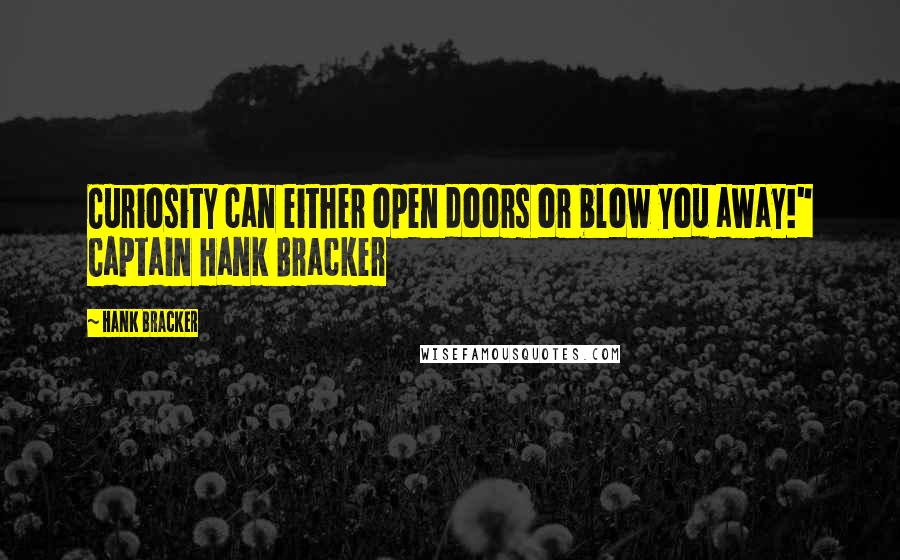 Hank Bracker Quotes: Curiosity can either open doors or blow you away!" Captain Hank Bracker