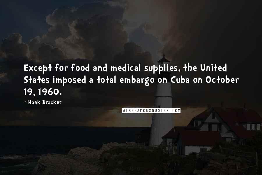 Hank Bracker Quotes: Except for food and medical supplies, the United States imposed a total embargo on Cuba on October 19, 1960.