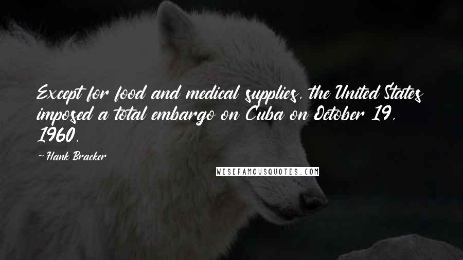 Hank Bracker Quotes: Except for food and medical supplies, the United States imposed a total embargo on Cuba on October 19, 1960.