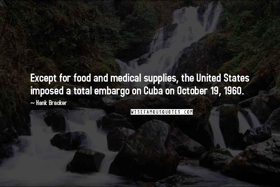 Hank Bracker Quotes: Except for food and medical supplies, the United States imposed a total embargo on Cuba on October 19, 1960.