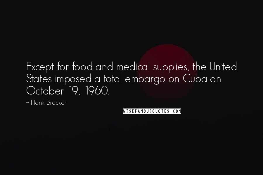 Hank Bracker Quotes: Except for food and medical supplies, the United States imposed a total embargo on Cuba on October 19, 1960.