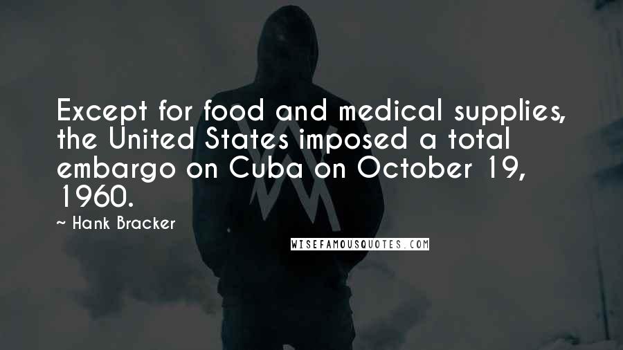 Hank Bracker Quotes: Except for food and medical supplies, the United States imposed a total embargo on Cuba on October 19, 1960.