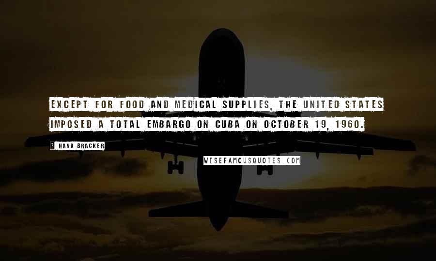 Hank Bracker Quotes: Except for food and medical supplies, the United States imposed a total embargo on Cuba on October 19, 1960.