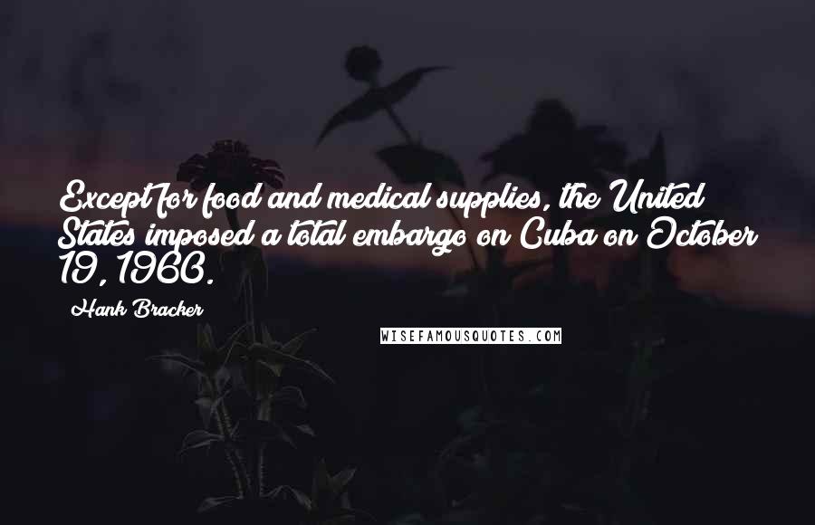 Hank Bracker Quotes: Except for food and medical supplies, the United States imposed a total embargo on Cuba on October 19, 1960.