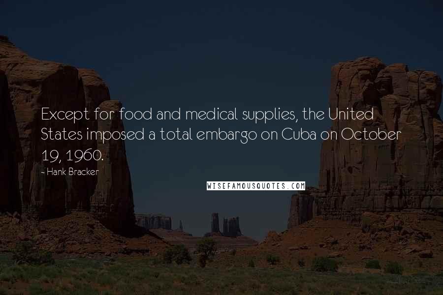 Hank Bracker Quotes: Except for food and medical supplies, the United States imposed a total embargo on Cuba on October 19, 1960.