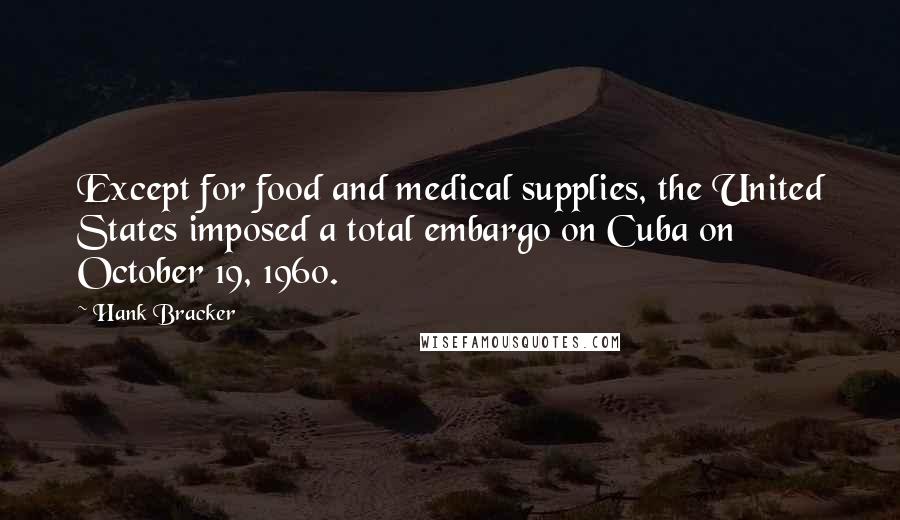 Hank Bracker Quotes: Except for food and medical supplies, the United States imposed a total embargo on Cuba on October 19, 1960.