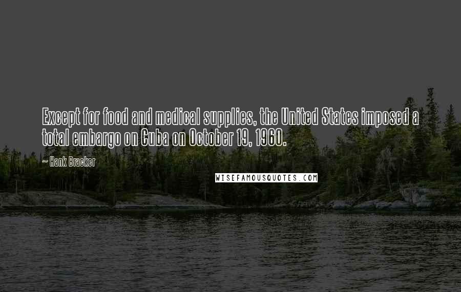 Hank Bracker Quotes: Except for food and medical supplies, the United States imposed a total embargo on Cuba on October 19, 1960.