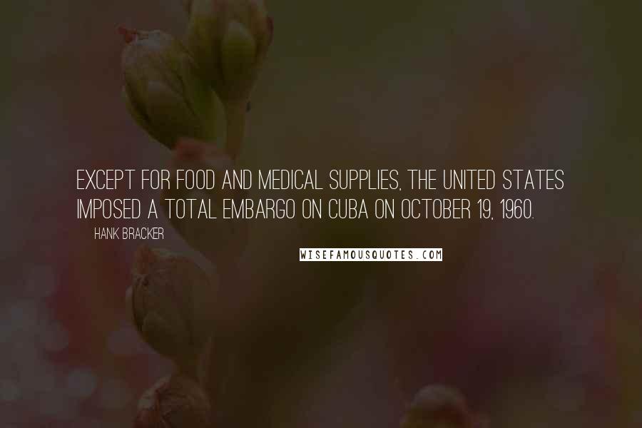 Hank Bracker Quotes: Except for food and medical supplies, the United States imposed a total embargo on Cuba on October 19, 1960.