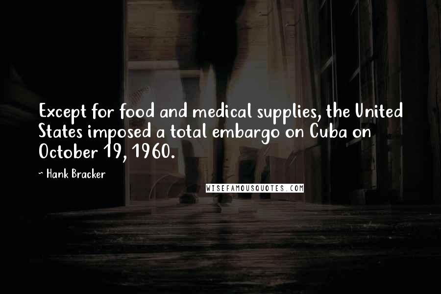 Hank Bracker Quotes: Except for food and medical supplies, the United States imposed a total embargo on Cuba on October 19, 1960.