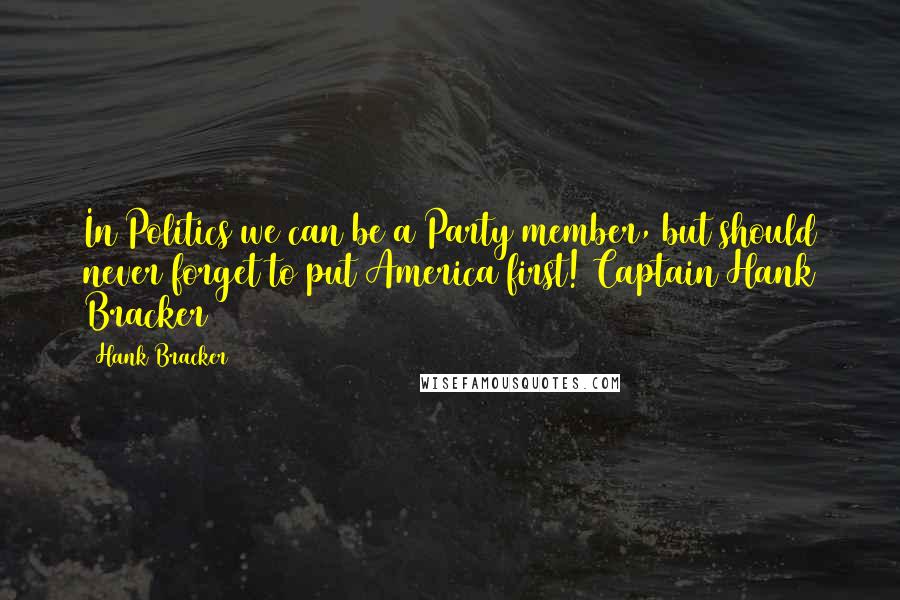 Hank Bracker Quotes: In Politics we can be a Party member, but should never forget to put America first! Captain Hank Bracker