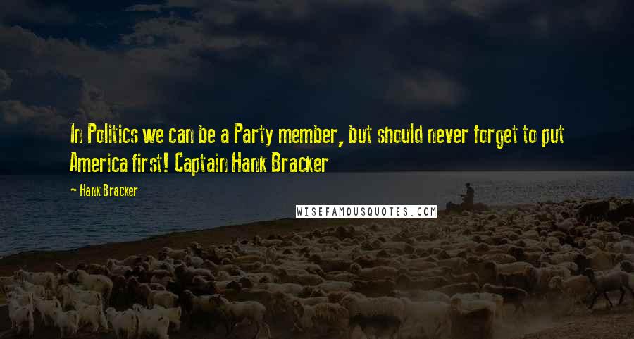 Hank Bracker Quotes: In Politics we can be a Party member, but should never forget to put America first! Captain Hank Bracker