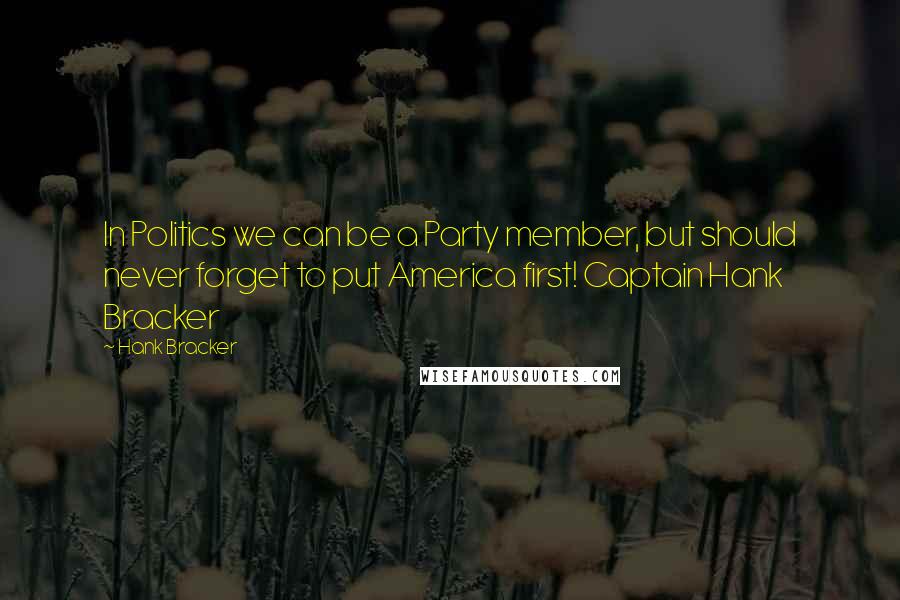 Hank Bracker Quotes: In Politics we can be a Party member, but should never forget to put America first! Captain Hank Bracker