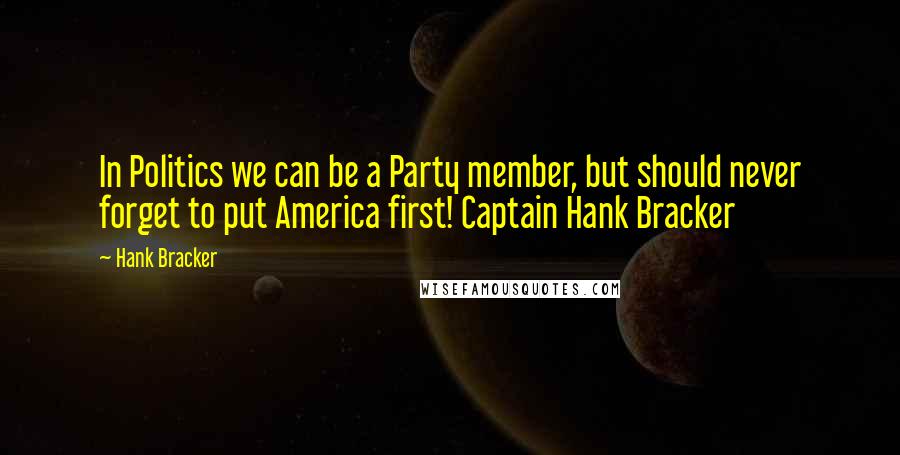 Hank Bracker Quotes: In Politics we can be a Party member, but should never forget to put America first! Captain Hank Bracker