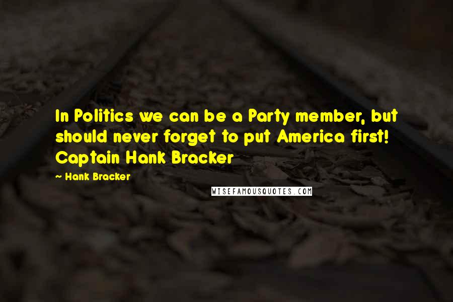 Hank Bracker Quotes: In Politics we can be a Party member, but should never forget to put America first! Captain Hank Bracker