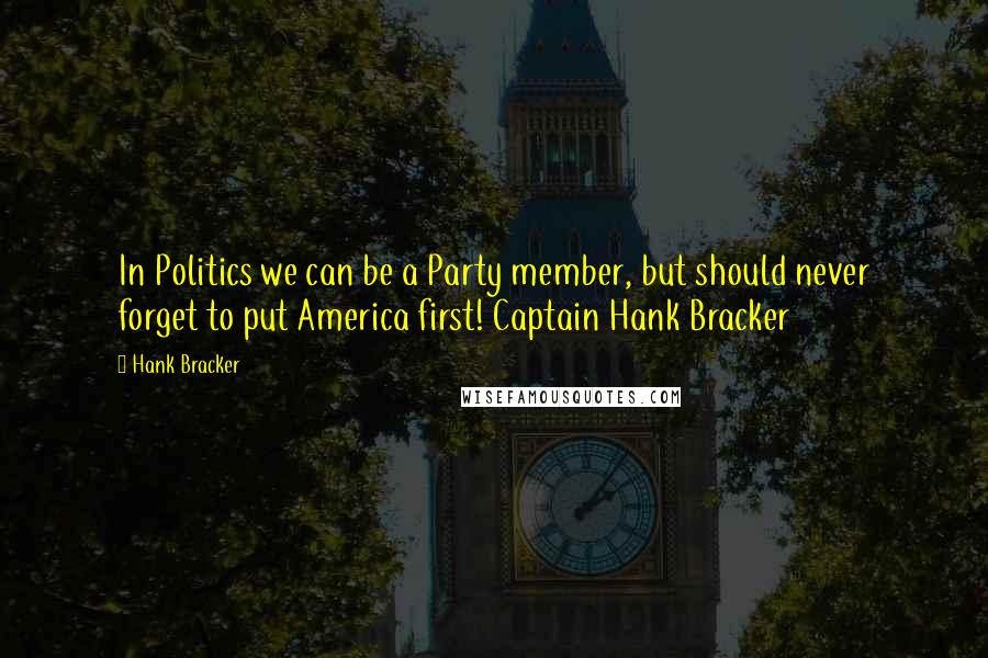 Hank Bracker Quotes: In Politics we can be a Party member, but should never forget to put America first! Captain Hank Bracker
