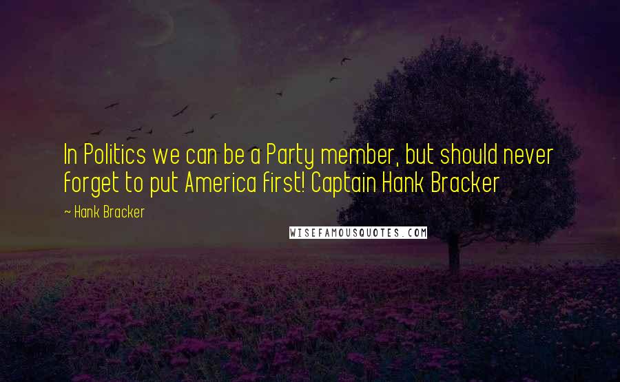 Hank Bracker Quotes: In Politics we can be a Party member, but should never forget to put America first! Captain Hank Bracker