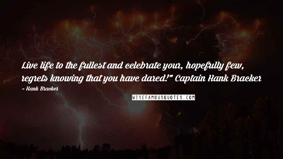 Hank Bracker Quotes: Live life to the fullest and celebrate your, hopefully few, regrets knowing that you have dared!" Captain Hank Bracker