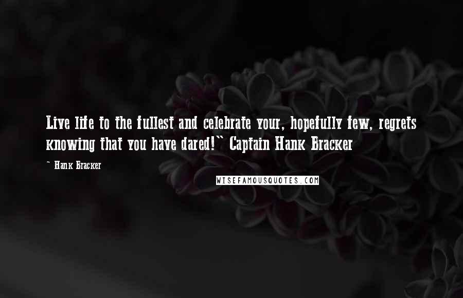 Hank Bracker Quotes: Live life to the fullest and celebrate your, hopefully few, regrets knowing that you have dared!" Captain Hank Bracker