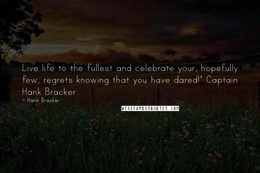 Hank Bracker Quotes: Live life to the fullest and celebrate your, hopefully few, regrets knowing that you have dared!" Captain Hank Bracker