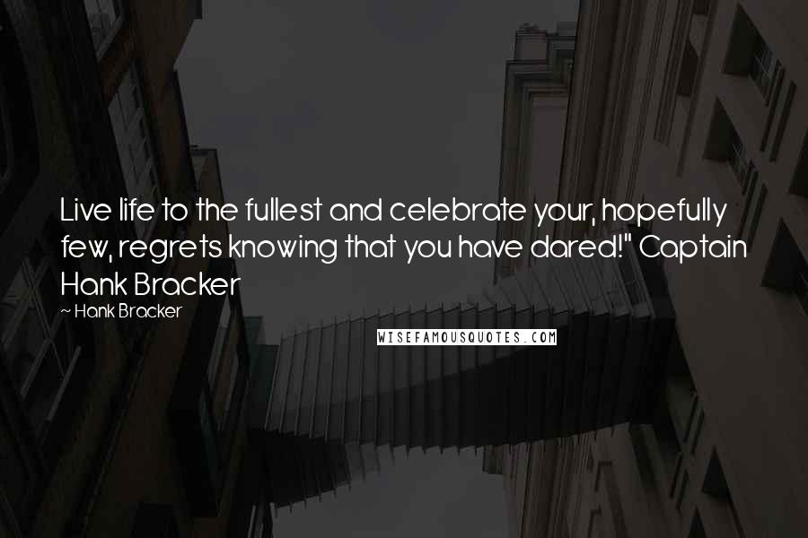 Hank Bracker Quotes: Live life to the fullest and celebrate your, hopefully few, regrets knowing that you have dared!" Captain Hank Bracker