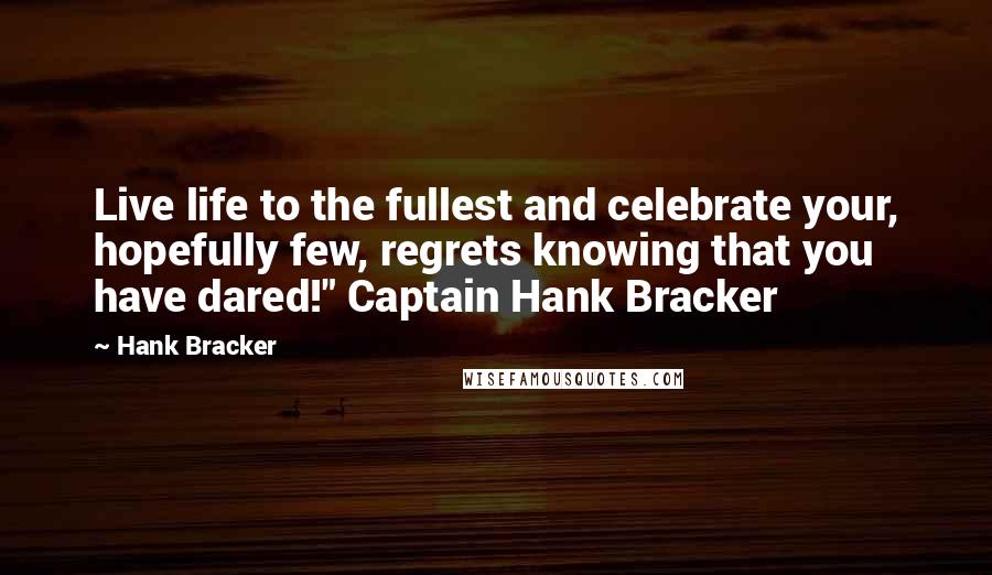 Hank Bracker Quotes: Live life to the fullest and celebrate your, hopefully few, regrets knowing that you have dared!" Captain Hank Bracker