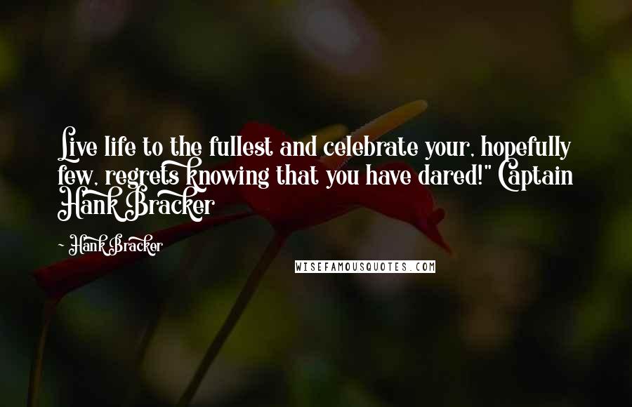 Hank Bracker Quotes: Live life to the fullest and celebrate your, hopefully few, regrets knowing that you have dared!" Captain Hank Bracker