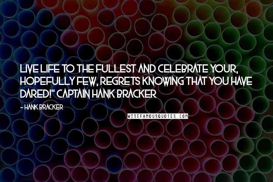 Hank Bracker Quotes: Live life to the fullest and celebrate your, hopefully few, regrets knowing that you have dared!" Captain Hank Bracker