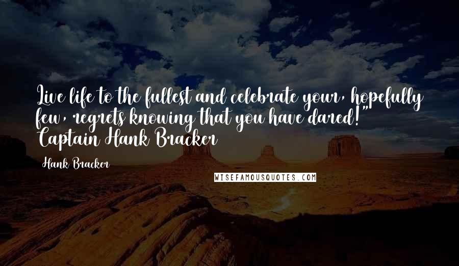 Hank Bracker Quotes: Live life to the fullest and celebrate your, hopefully few, regrets knowing that you have dared!" Captain Hank Bracker