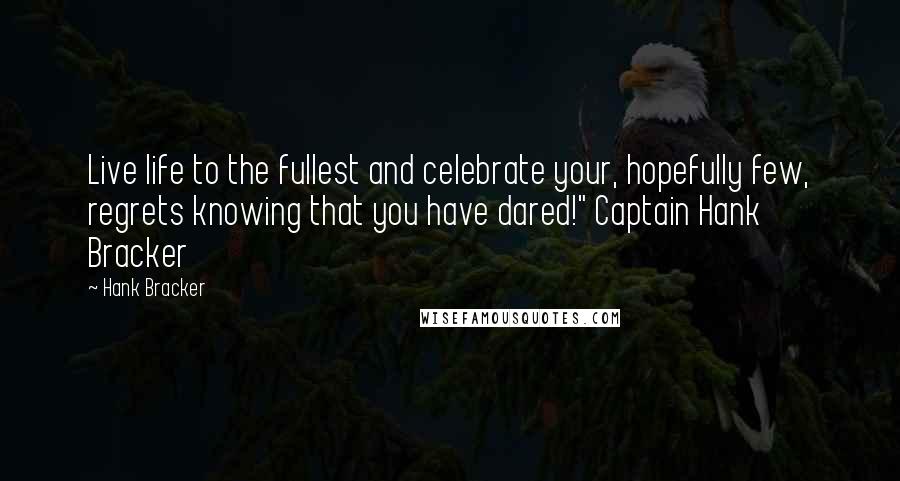Hank Bracker Quotes: Live life to the fullest and celebrate your, hopefully few, regrets knowing that you have dared!" Captain Hank Bracker