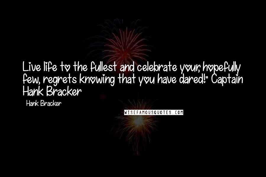 Hank Bracker Quotes: Live life to the fullest and celebrate your, hopefully few, regrets knowing that you have dared!" Captain Hank Bracker