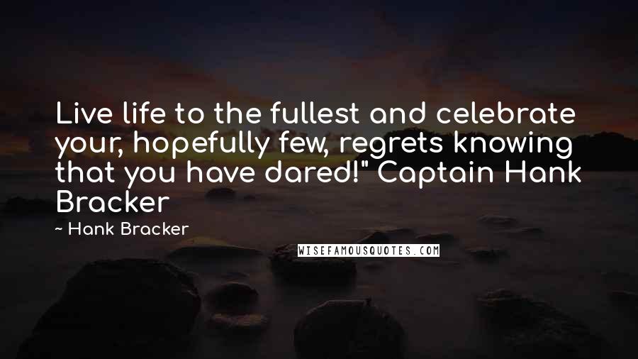 Hank Bracker Quotes: Live life to the fullest and celebrate your, hopefully few, regrets knowing that you have dared!" Captain Hank Bracker