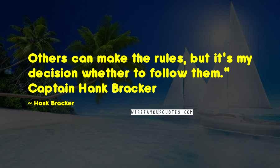 Hank Bracker Quotes: Others can make the rules, but it's my decision whether to follow them." Captain Hank Bracker