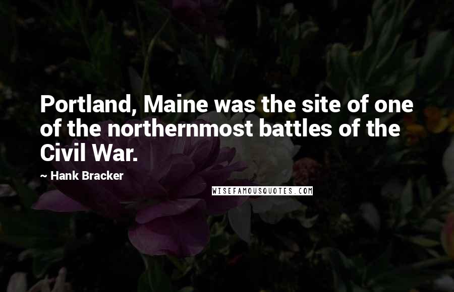 Hank Bracker Quotes: Portland, Maine was the site of one of the northernmost battles of the Civil War.