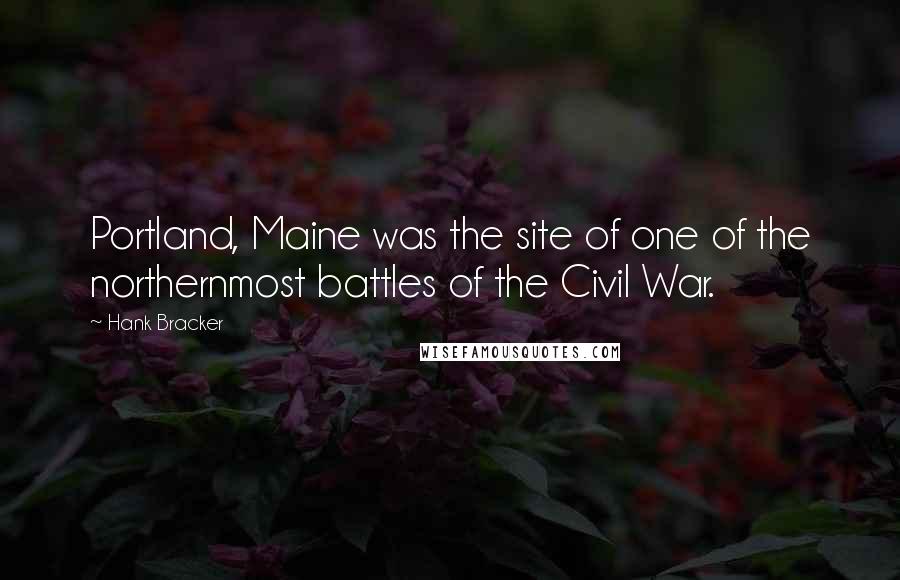 Hank Bracker Quotes: Portland, Maine was the site of one of the northernmost battles of the Civil War.
