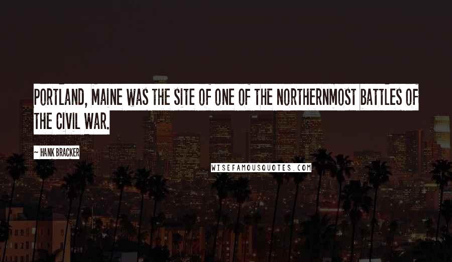 Hank Bracker Quotes: Portland, Maine was the site of one of the northernmost battles of the Civil War.