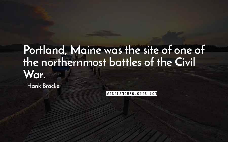 Hank Bracker Quotes: Portland, Maine was the site of one of the northernmost battles of the Civil War.