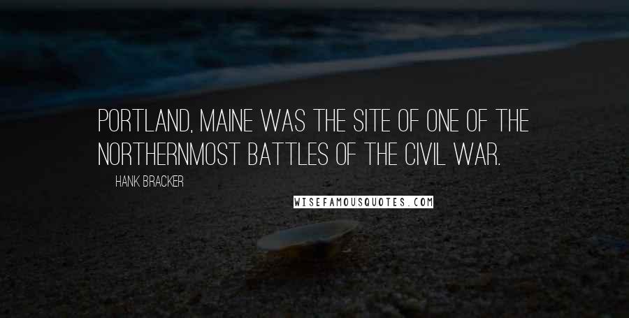 Hank Bracker Quotes: Portland, Maine was the site of one of the northernmost battles of the Civil War.