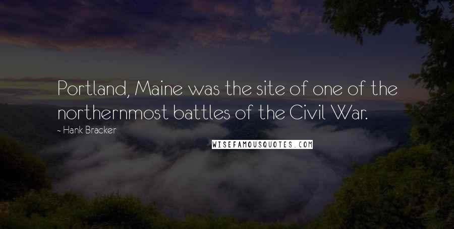 Hank Bracker Quotes: Portland, Maine was the site of one of the northernmost battles of the Civil War.