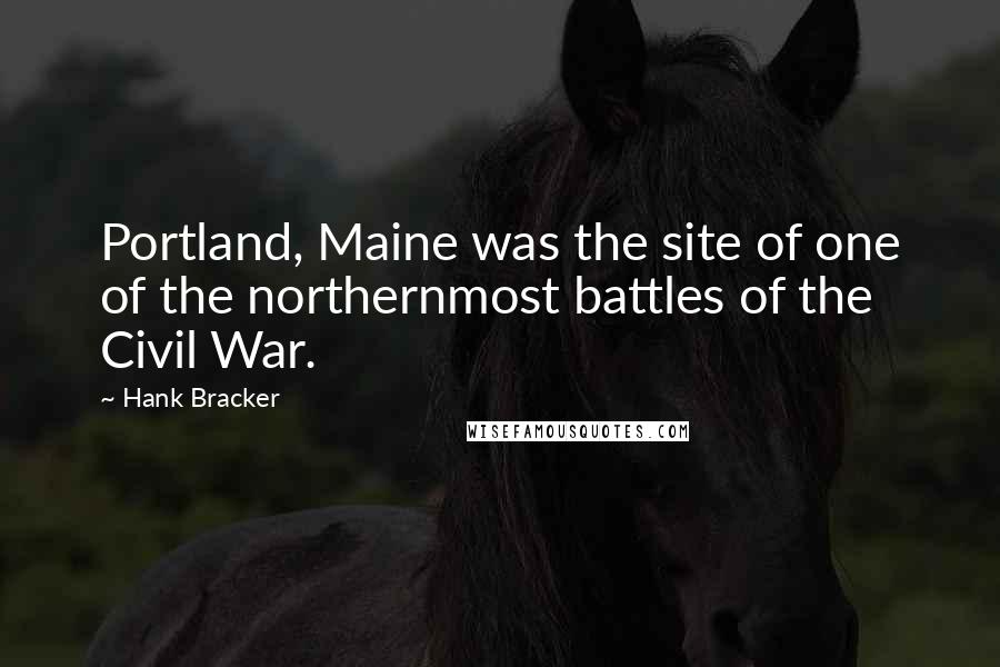 Hank Bracker Quotes: Portland, Maine was the site of one of the northernmost battles of the Civil War.