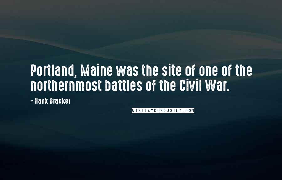 Hank Bracker Quotes: Portland, Maine was the site of one of the northernmost battles of the Civil War.