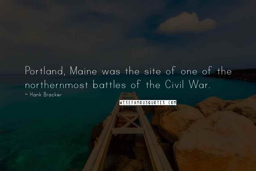 Hank Bracker Quotes: Portland, Maine was the site of one of the northernmost battles of the Civil War.